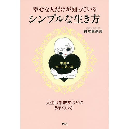 幸せな人だけが知っている、シンプルな生き方 幸運は、余白に訪れる/鈴木真奈美 | 
