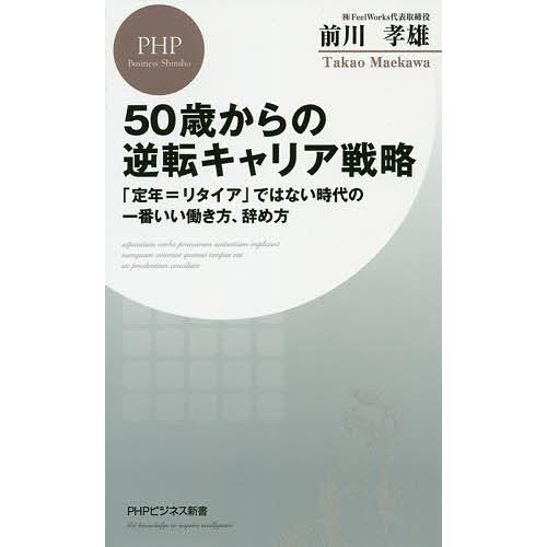50歳からの逆転キャリア戦略 「定年=リタイア」ではない時代の一番いい働き方、辞め方/前川孝雄 | 