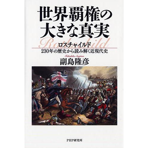 世界覇権の大きな真実 ロスチャイルド230年の歴史から読み解く近現代史/副島隆彦 | 