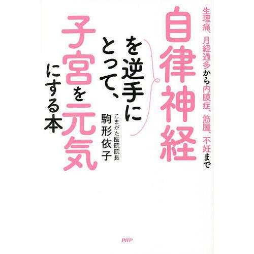 自律神経を逆手にとって、子宮を元気にする本 生理痛、月経過多から内膜症、筋腫、不妊まで/駒形依子 | 