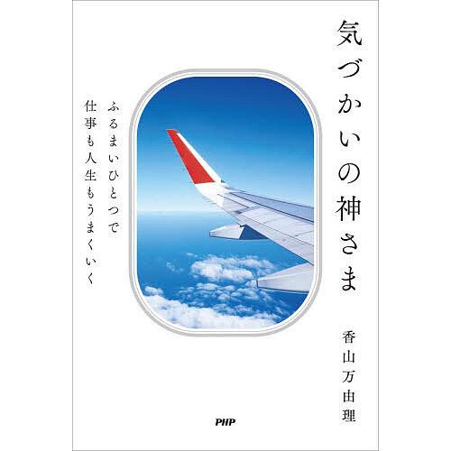 気づかいの神さま ふるまいひとつで仕事も人生もうまくいく/香山万由理 | 