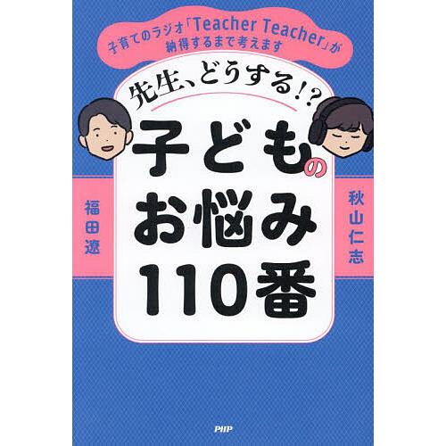 先生、どうする!?子どものお悩み110番 子育てのラジオ「Teacher Teacher」が納得するまで考えます/福田遼/秋山仁志 | 