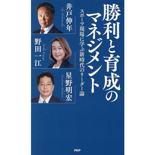 勝利と育成のマネジメント スポーツ現場に学ぶ新時代のリーダー論/井戸伸年/野田一江/星野明宏 | 