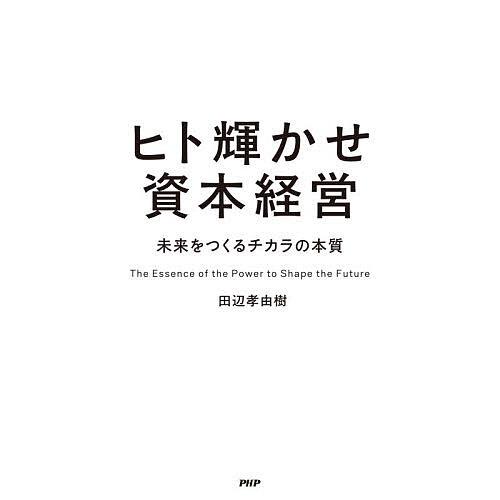 ヒト輝かせ資本経営 未来をつくるチカラの本質/田辺孝由樹 | 