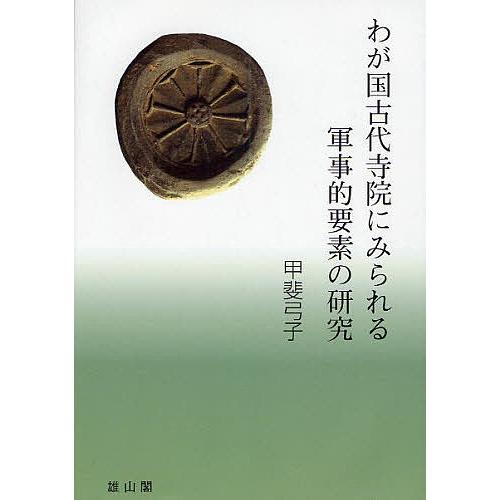 わが国古代寺院にみられる軍事的要素の研究/甲斐弓子｜boox