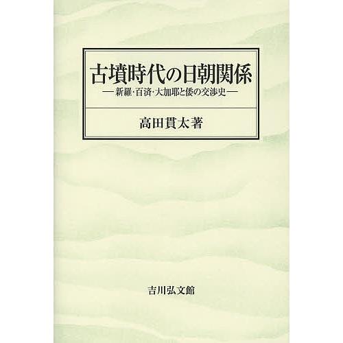 古墳時代の日朝関係 新羅・百済・大加耶と倭の交渉史/高田貫太