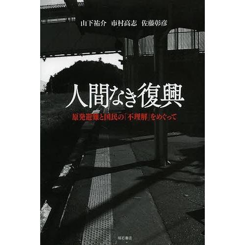 人間なき復興 原発避難と国民の「不理解」をめぐって/山下祐介/市村高志/佐藤彰彦｜boox