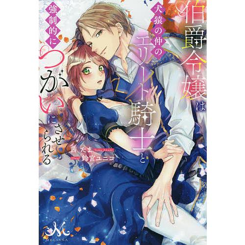 予約 伯爵令嬢は犬猿の仲のエリート騎士と強制的につがいに
