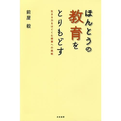 ほんとうの教育をとりもどす 生きる力をはぐくむ授業への挑戦/前屋毅｜boox