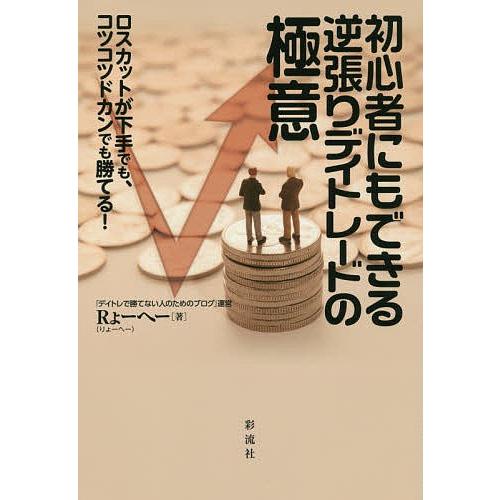 初心者にもできる逆張りデイトレードの極意 ロスカットが下手でも、コツコツドカンでも勝てる!/Rょーへー｜boox