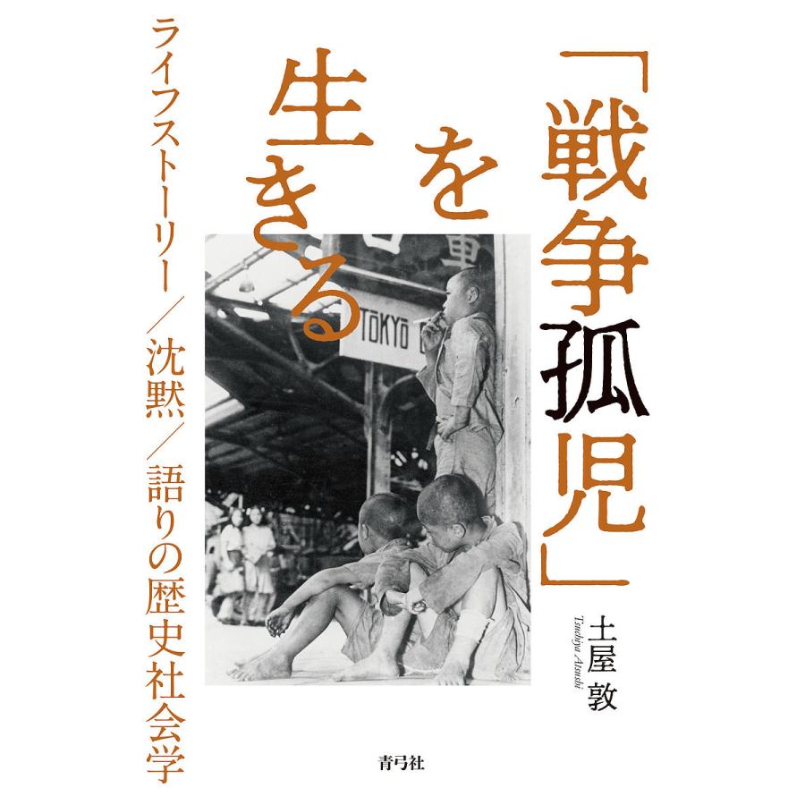 「戦争孤児」を生きる ライフストーリー/沈黙/語りの歴史社会学/土屋敦｜boox