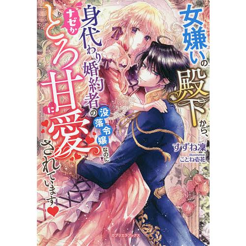 女嫌いの殿下から、身代わり婚約者の没落令嬢なのにナゼかとろ甘に愛されています/すずね凜｜boox