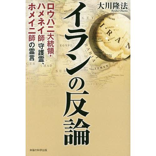 イランの反論 ロウハニ大統領・ハメネイ師守護霊、ホメイニ師の霊言/大川隆法｜boox