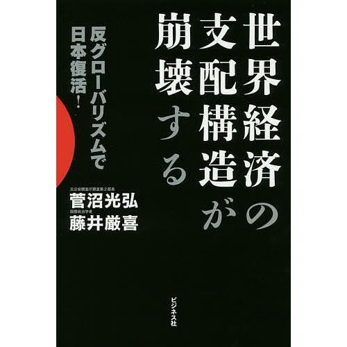 世界経済の支配構造が崩壊する 反グローバリズムで日本復活!/菅沼光弘/藤井厳喜｜boox