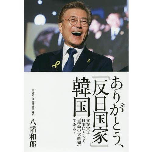 ありがとう、「反日国家」韓国 文在寅は日本にとって“最高の大統領”である!/八幡和郎｜boox
