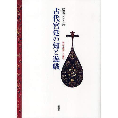 古代宮廷の知と遊戯 神話・物語・万葉歌/猪股ときわ