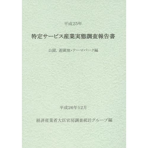 特定サービス産業実態調査報告書 公園,遊園地・テーマパーク編平成25年/経済産業省大臣官房調査統計グループ｜boox