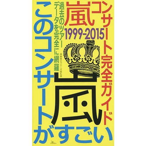 嵐コンサート完全ガイド1999-2015このコンサートがすごい 過去のツアーデータを完全に網羅/神楽坂ジャニーズ巡礼団｜boox