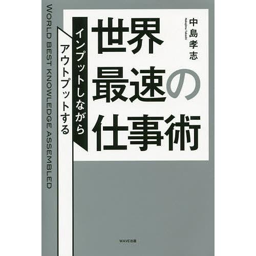 世界最速の仕事術 インプットしながらアウトプットする/中島孝志｜boox