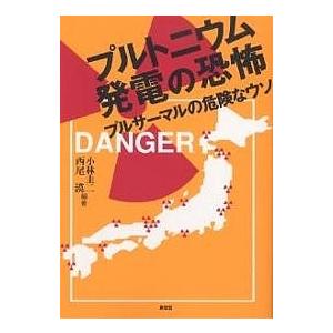 プルトニウム発電の恐怖 プルサーマルの危険なウソ/小林圭二/西尾漠｜boox