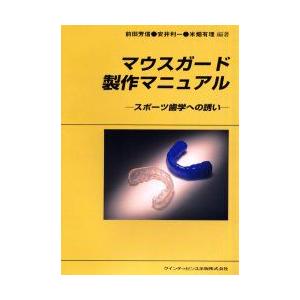 マウスガード製作マニュアル　スポーツ歯学への誘い　前田芳信/編著　安井利一/編著　米畑有理/編著