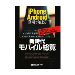 新時代モバイル総覧　iPhone　Android登場で始まる　先端技術からエンタープライズ・モバイルまでの最新動向を完全網羅　日経コミュニケーション/編集