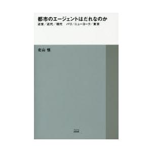 都市のエージェントはだれなのか　近世/近代/現代　パリ/ニューヨーク/東京　北山恒/著｜dorama2