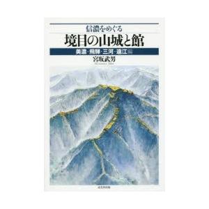 信濃をめぐる境目の山城と館 美濃・飛騨・三河・遠江編 信濃をめぐる境目の山城と館 美濃・飛騨・三河・遠江編 宮坂武男/著