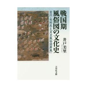 戦国期風俗図の文化史　吉川・毛利氏と「月次風俗図屏風」　井戸美里/著