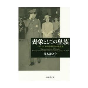 表象としての皇族　メディアにみる地域社会の皇室像　茂木謙之介/著