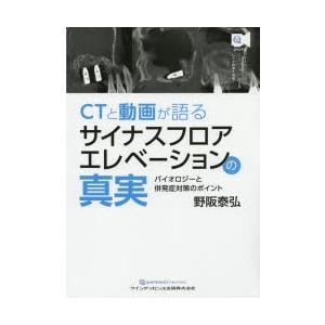 CTと動画が語るサイナスフロアエレベーションの真実　バイオロジーと併発症対策のポイント　野阪泰弘/著