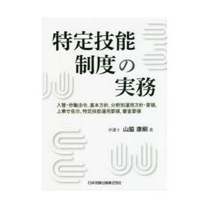 特定技能制度の実務　入管・労働法令，基本方針，分野別運用方針・要領，上乗せ告示，特定技能運用要領，審査要領　山脇康嗣/著