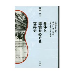身体と環境をめぐる世界史　生政治からみた「幸せ」になるためのせめぎ合いと技法　服部伸/編