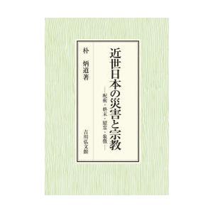 近世日本の災害と宗教　呪術・終末・慰霊・象徴　朴炳道/著