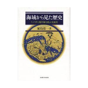 海域から見た歴史　インド洋と地中海を結ぶ交流史　家島彦一/著
