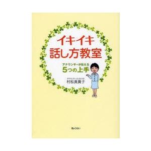 イキイキ話し方教室　アナウンサーが伝える5つの上手　村松真貴子/著｜dorama