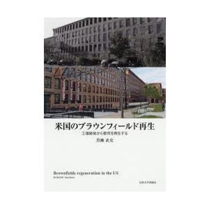 米国のブラウンフィールド再生　工場跡地から都市を再生する　黒瀬武史/著