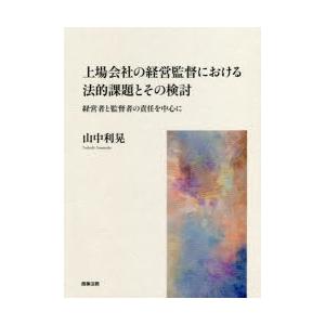 上場会社の経営監督における法的課題とその検討　経営者と監督者の責任を中心に　山中利晃/著
