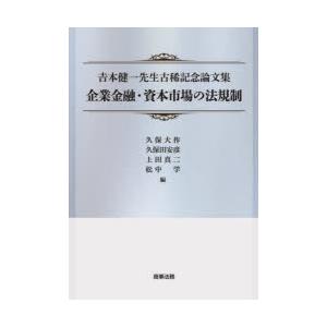 企業金融・資本市場の法規制　吉本健一先生古稀記念論文集　久保大作/編　久保田安彦/編　上田真二/編　松中学/編