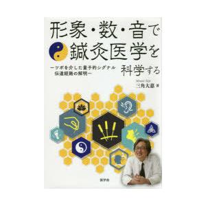 形象・数・音で鍼灸医学を科学する　ツボを介した量子的シグナル伝達経路の解明　三角大慈/著｜dorama