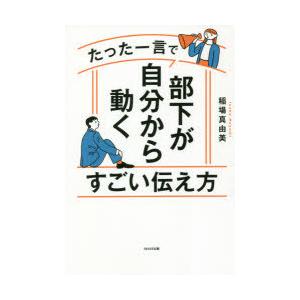 たった一言で部下が自分から動くすごい伝え方　稲場真由美/著｜dorama