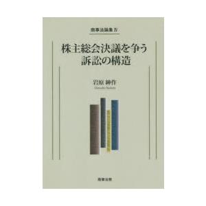 株主総会決議を争う訴訟の構造　岩原紳作/著