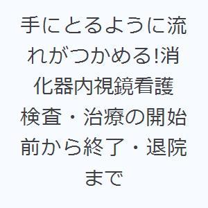 手にとるように流れがつかめる!消化器内視鏡看護 検査・治療の開始前から終了・退院まで | 