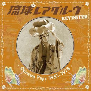 琉球レアグルーヴ Revisited - Okinawa Pops 1957-1978 琉球レアグルーヴ Revisited - Okinawa Pops 1957-1978