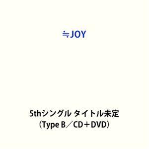 ≒JOY / 5thシングル タイトル未定（Type B／CD＋DVD） (初回仕様) [CD