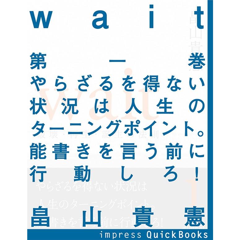Wait 〜破壊・再生・誕生の法則〜 第一巻 やらざるを得ない状況は人生のターニングポイント。能書きを言う前に行動しろ! 電子書籍版 / 畠山貴憲 | 