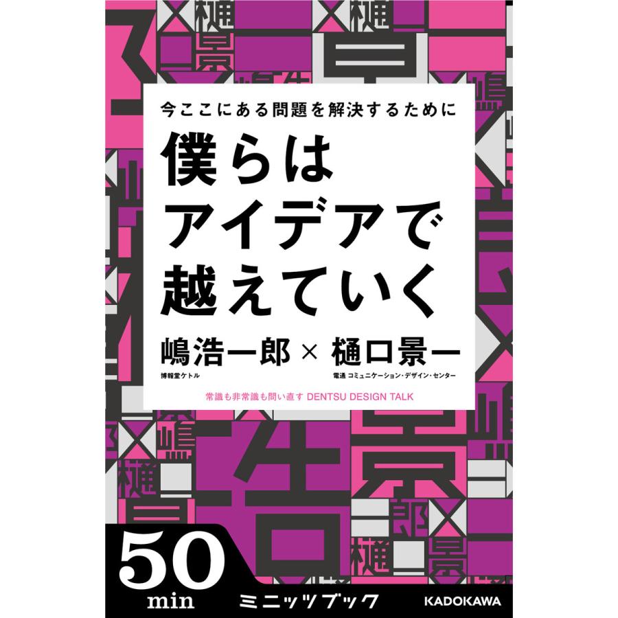 今ここにある問題を解決するために 僕らはアイデアで越えていく DENTSU DESIGN TALK 電子書籍版 / 著者:嶋浩一郎 著者:樋口景一 | 