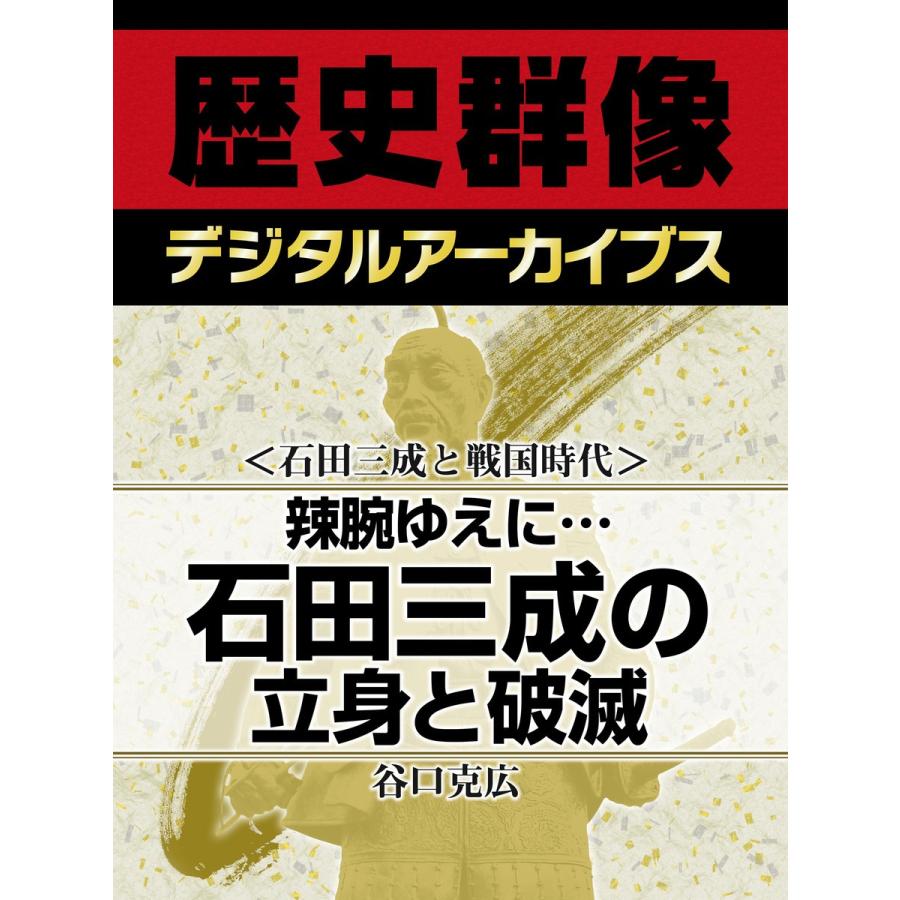 <石田三成と戦国時代>辣腕ゆえに… 石田三成の立身と破滅 電子書籍版 / 谷口克広｜ebookjapan