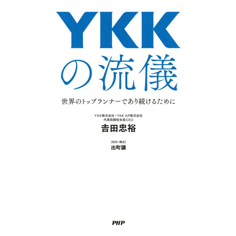 YKKの流儀 世界のトップランナーであり続けるために 電子書籍版 / 著:吉田忠裕 取材・構成:出町譲 | 