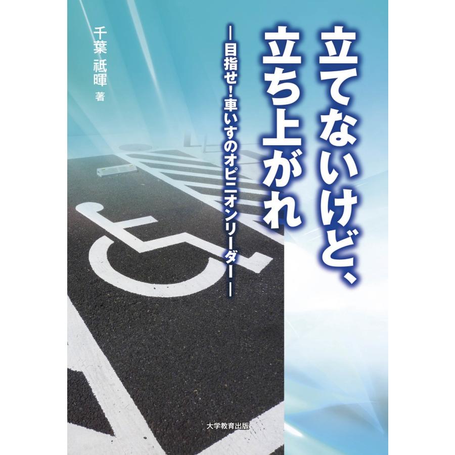 立てないけど、立ち上がれ! 〜目指せ! 車いすのオピニオンリーダー 電子書籍版 / 著:千葉祗暉｜ebookjapan